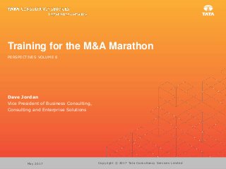 Training for the M&A Marathon
Copyright © 2017 Tata Consultancy Services LimitedMay 2017
Dave Jordan
Vice President of Business Consulting,
Consulting and Enterprise Solutions
PERSPECTIVES VOLUME 8
 