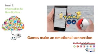 Level 1.
Introduction to
Gamification
Games make an emotional connection
 