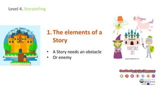 1.The elements of a
Story
• A Story needs an obstacle
• Or enemy
Level 4. Storytelling
 
