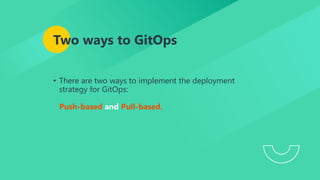 Two ways to GitOps
• There are two ways to implement the deployment
strategy for GitOps:
Push-based and Pull-based.
 
