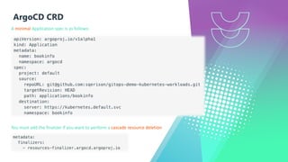 ArgoCD CRD
You must add the finalizer if you want to perform a cascade resource deletion
A minimal Application spec is as follows:
 