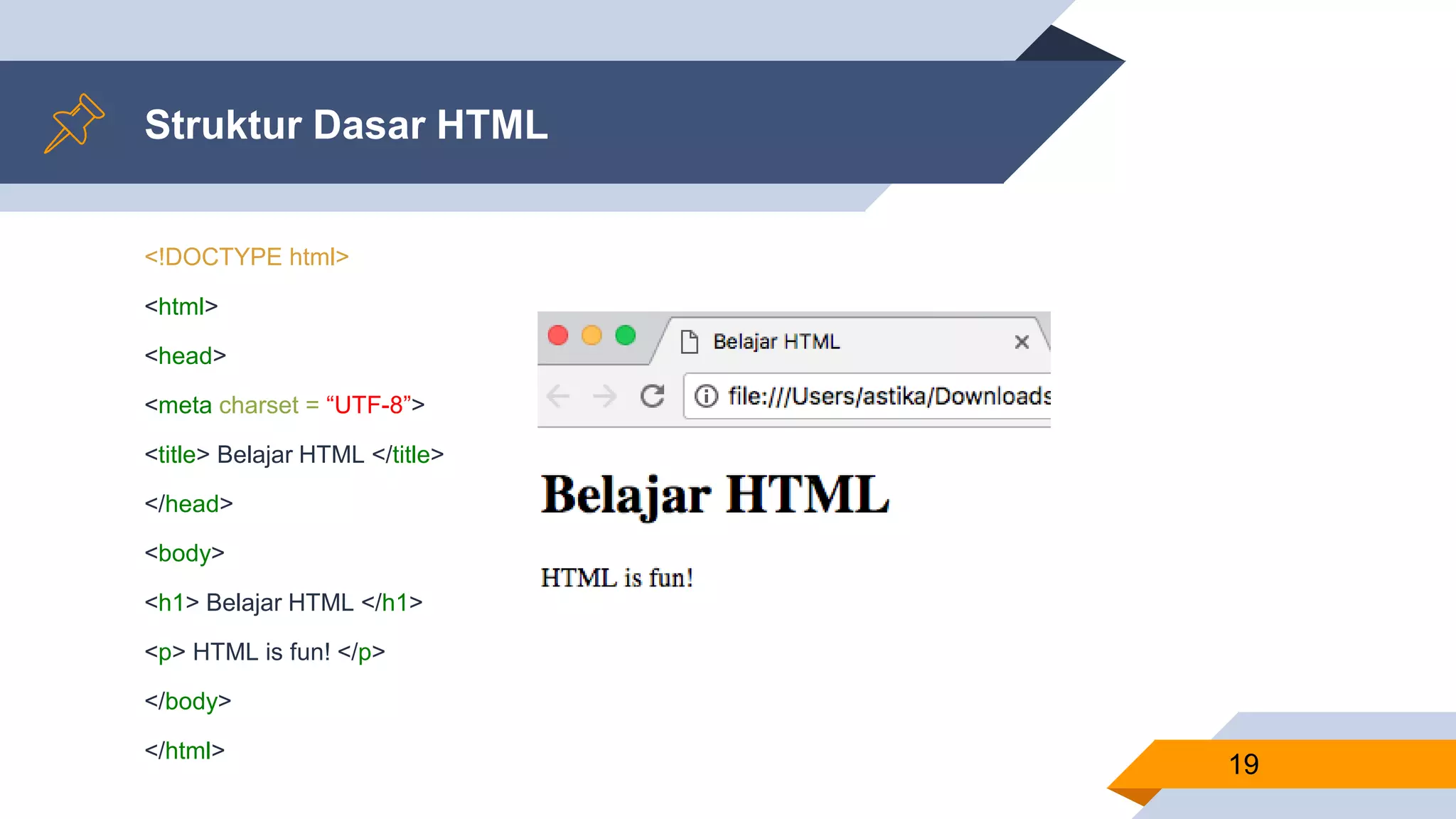 Struktur Dasar HTML
<!DOCTYPE html>
<html>
<head>
<meta charset = “UTF-8”>
<title> Belajar HTML </title>
</head>
<body>
<h1> Belajar HTML </h1>
<p> HTML is fun! </p>
</body>
</html>
19
 