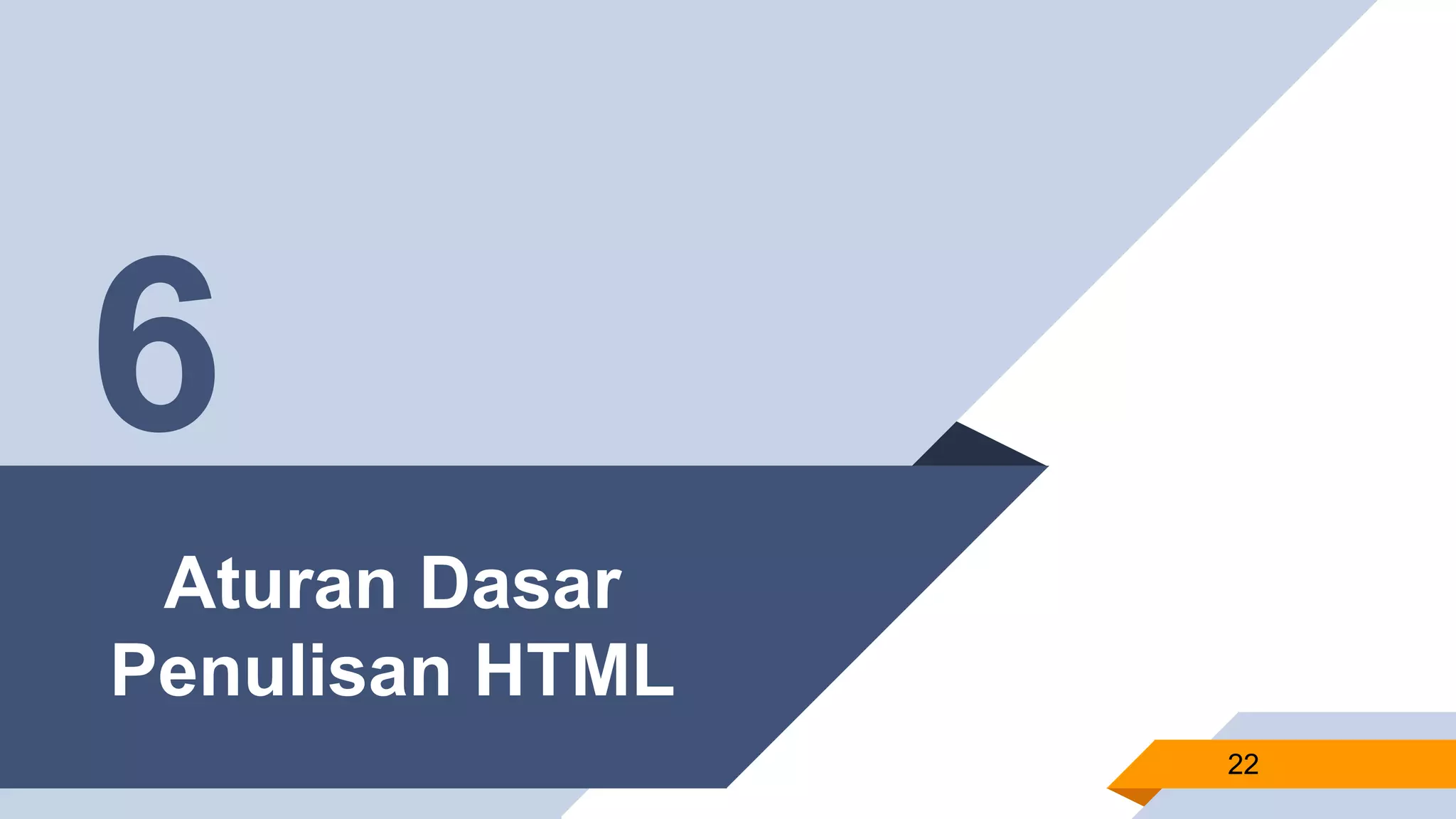 Aturan Dasar
Penulisan HTML
22
6
 