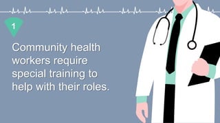 Community health
workers require
special training to
help with their roles.
1
 