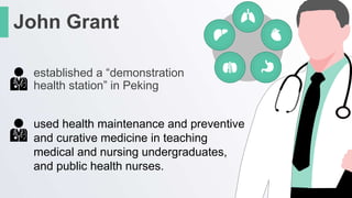 used health maintenance and preventive
and curative medicine in teaching
medical and nursing undergraduates,
and public health nurses.
established a “demonstration
health station” in Peking
John Grant
 