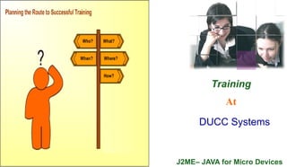 Training
            At

     DUCC Systems


J2ME– JAVA for Micro Devices
 