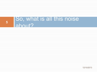 5

So, what is all this noise
about?

12/10/2013

 