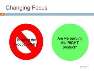 Changing Focus
7

Building the
product RIGHT

Are we building
the RIGHT
product?

12/10/2013

 