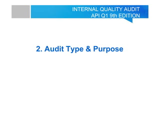 INTERNAL QUALITY AUDIT
API Q1 9th EDITION
2. Audit Type & Purpose
 