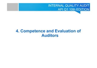 INTERNAL QUALITY AUDIT
API Q1 10th EDITION
4. Competence and Evaluation of
Auditors
 
