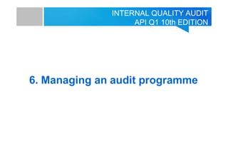 INTERNAL QUALITY AUDIT
API Q1 10th EDITION
6. Managing an audit programme
 