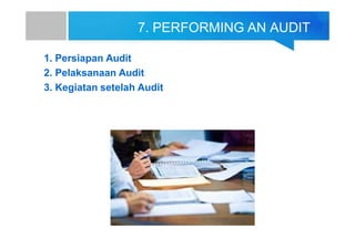 7. PERFORMING AN AUDIT
1. Persiapan Audit
2. Pelaksanaan Audit
3. Kegiatan setelah Audit
 