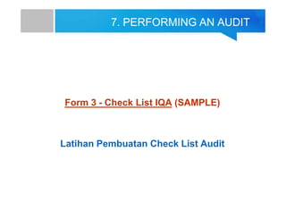 7. PERFORMING AN AUDIT
Form 3 - Check List IQA (SAMPLE)
Latihan Pembuatan Check List Audit
 