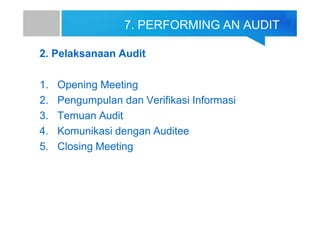 7. PERFORMING AN AUDIT
2. Pelaksanaan Audit
1. Opening Meeting
2. Pengumpulan dan Verifikasi Informasi
3. Temuan Audit
4. Komunikasi dengan Auditee
5. Closing Meeting
 