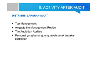 8. ACTIVITY AFTER AUDIT
DISTRIBUSI LAPORAN AUDIT
• Top Management
• Anggota tim Management Review
• Tim Audit dan Auditee
• Personel yang bertanggung jawab untuk tindakan
perbaikan
 