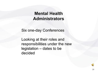 Six one-day Conferences  Looking at their roles and responsibilities under the new legislation – dates to be decided Mental Health Administrators 31 