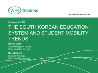 THE SOUTH KOREAN EDUCATION
SYSTEM AND STUDENT MOBILITY
TRENDS
February 9, 2018
Hanna park
Senior Manager of Training
World Education Services
Deepti Mani
Research Associate
World Education Services
 