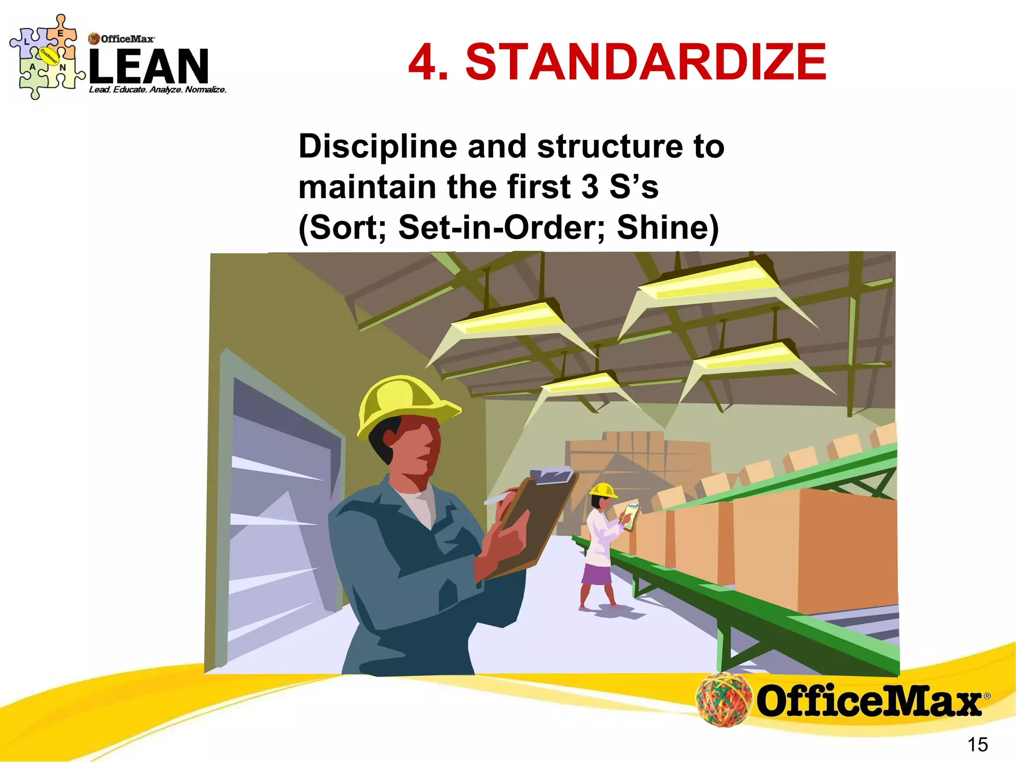 4. STANDARDIZE Discipline and structure to maintain the first 3 S’s  (Sort; Set-in-Order; Shine) 