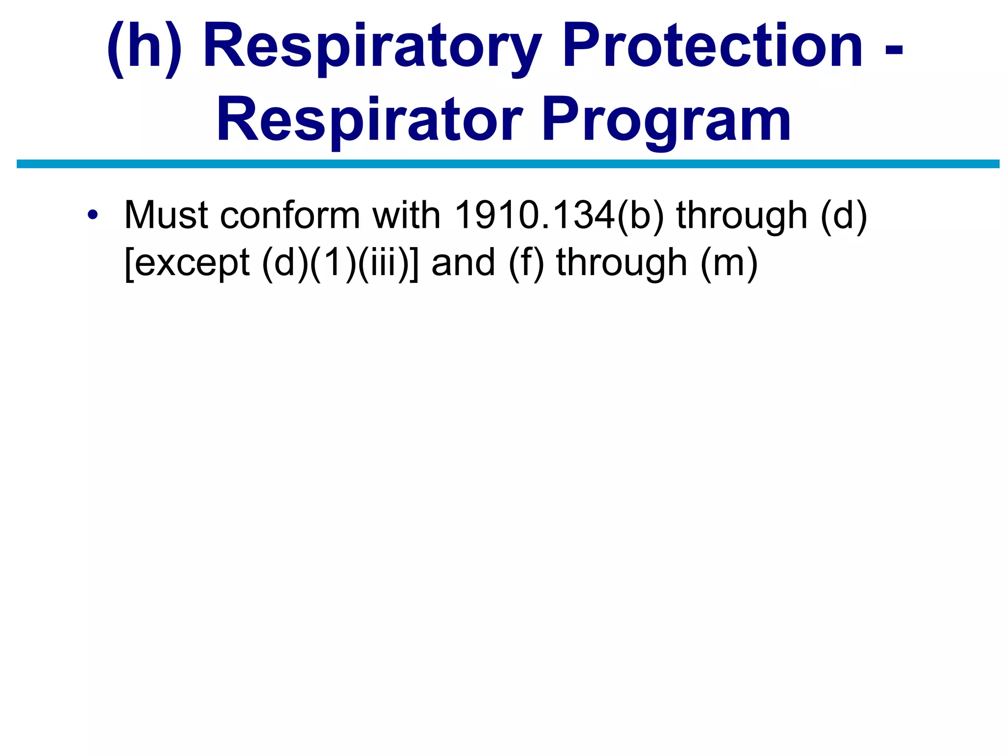 (h) Respiratory Protection -
Respirator Program
• Must conform with 1910.134(b) through (d)
[except (d)(1)(iii)] and (f) through (m)
 