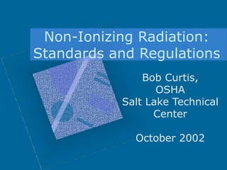 Non-Ionizing Radiation:
Standards and Regulations
Bob Curtis,
OSHA
Salt Lake Technical
Center
October 2002
 