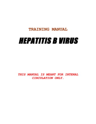 TRAINING MANUAL


HEPATITIS B VIRUS



THIS MANUAL IS MEANT FOR INTENAL
        CIRCULATION ONLY.
 