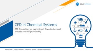 1Built-to-Spec | Product Approval | Engineering Services | Software Development
CFD in Chemical Systems
CFD Simulation for examples of flows in chemical,
process and oil/gas industry
 