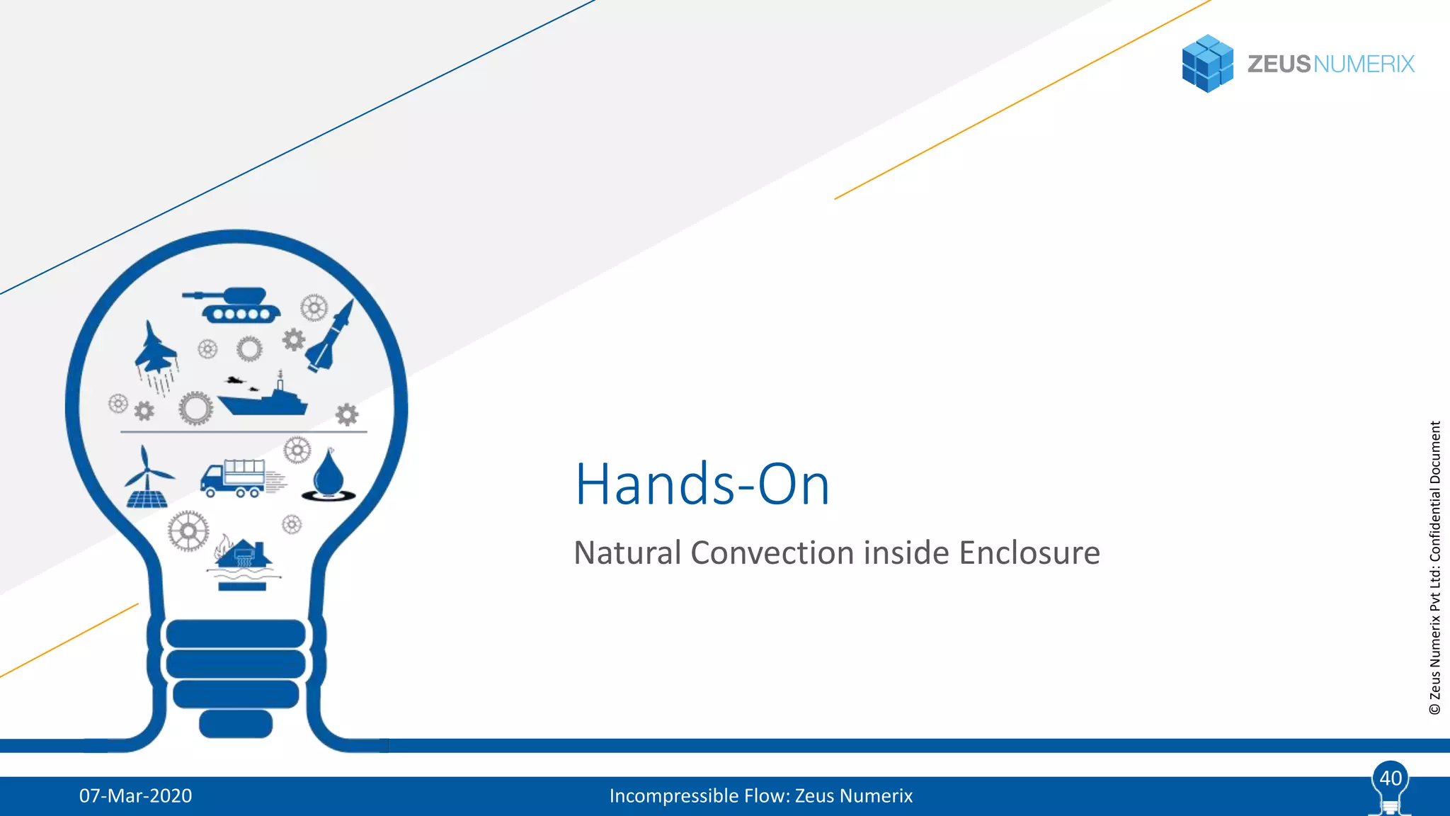 40
©ZeusNumerixPvtLtd:ConfidentialDocument
Hands-On
Natural Convection inside Enclosure
07-Mar-2020 Incompressible Flow: Zeus Numerix
40
 