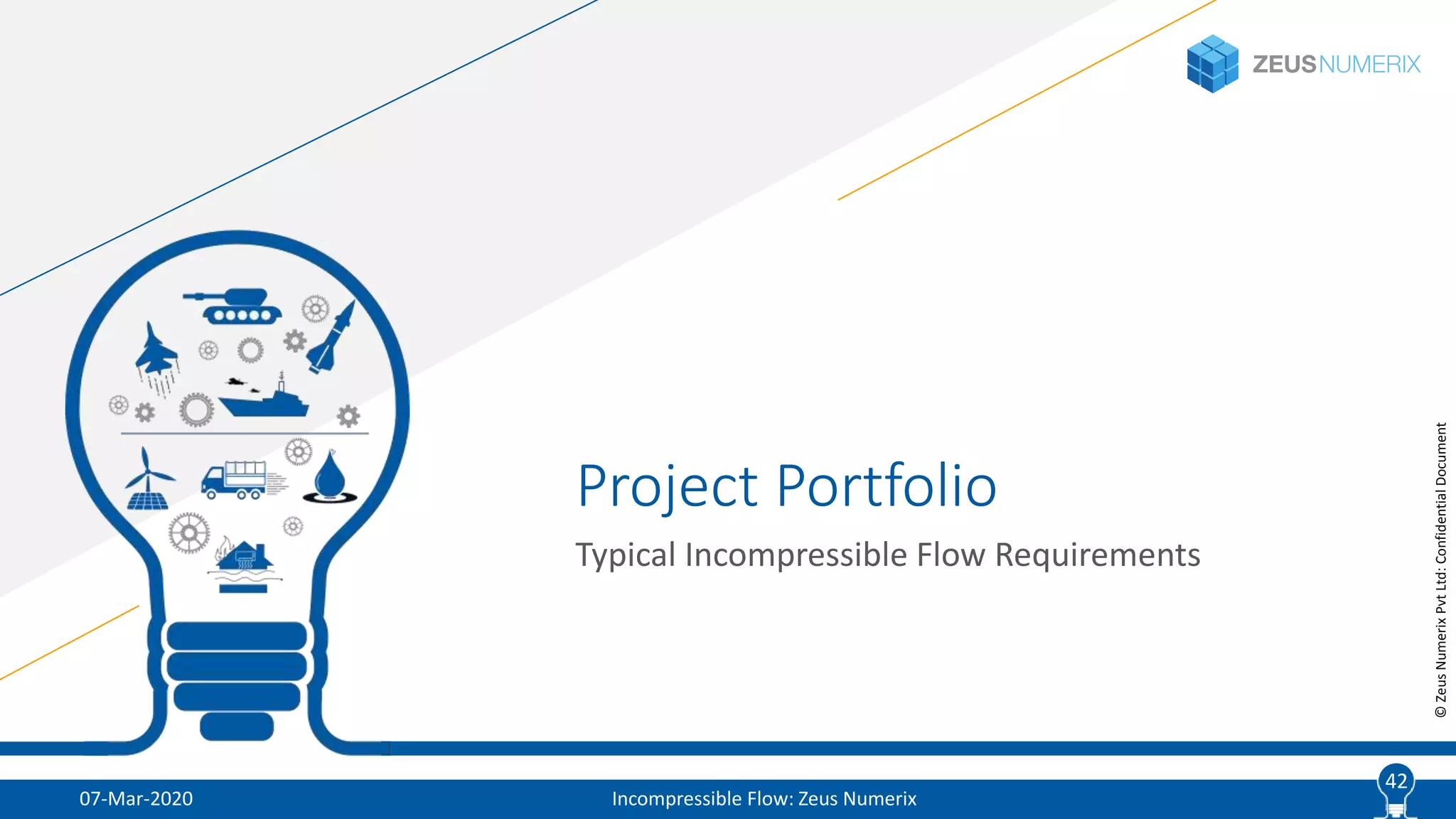 42
©ZeusNumerixPvtLtd:ConfidentialDocument
Project Portfolio
Typical Incompressible Flow Requirements
07-Mar-2020 Incompressible Flow: Zeus Numerix
42
 