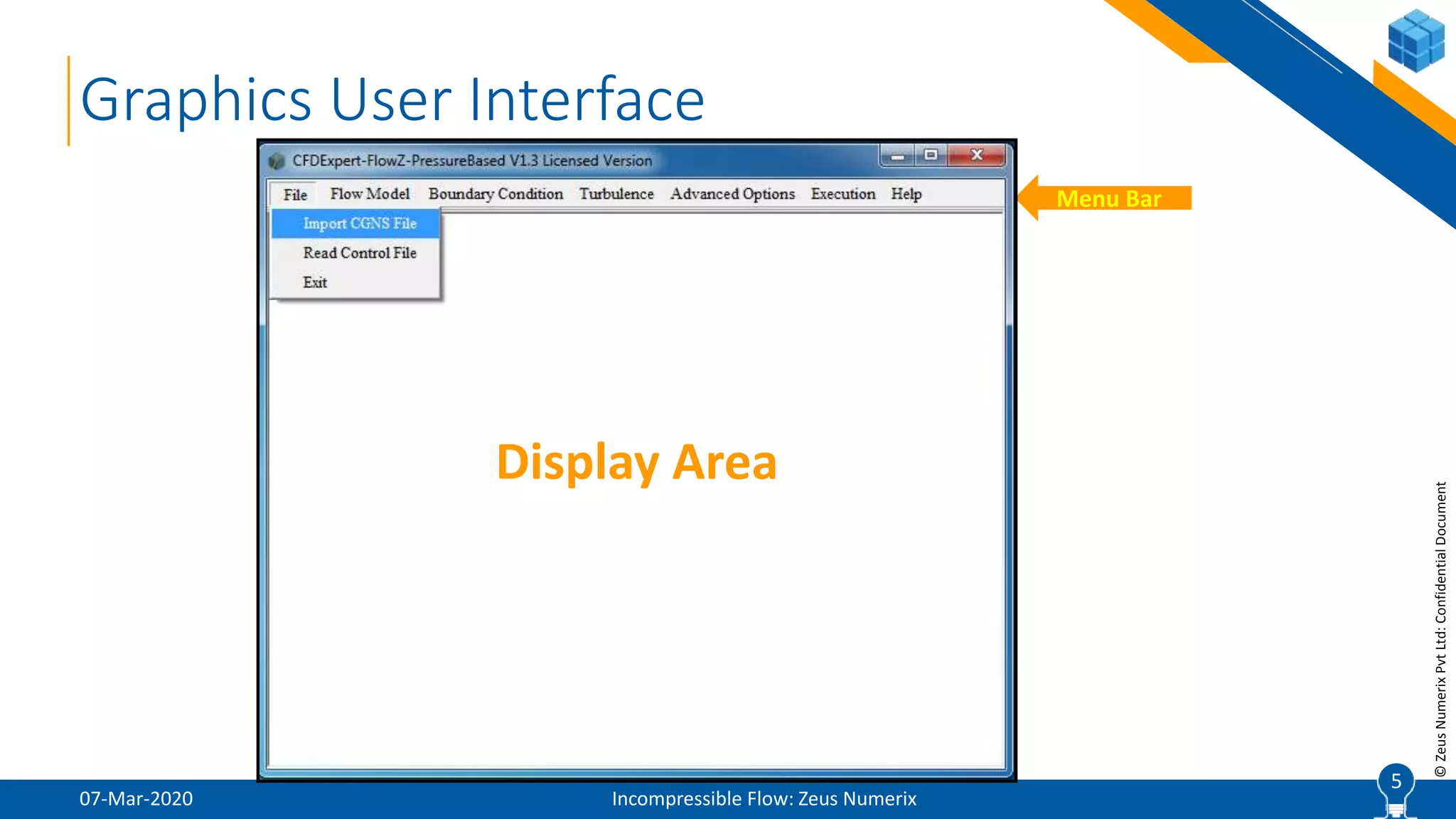5
©ZeusNumerixPvtLtd:ConfidentialDocument
Graphics User Interface
07-Mar-2020 Incompressible Flow: Zeus Numerix
5
Menu Bar
Display Area
 