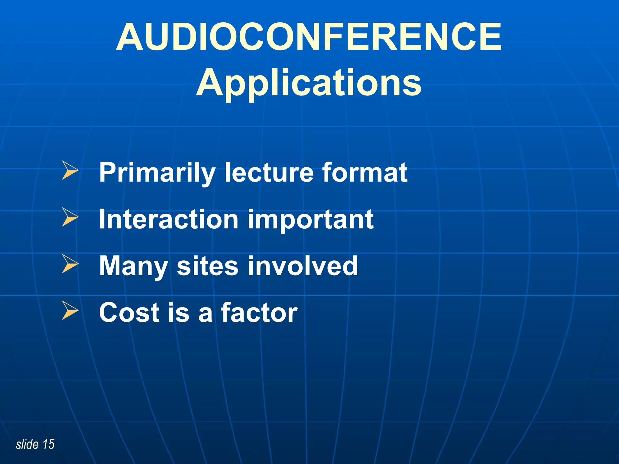 Primarily lecture format Interaction important Many sites involved Cost is a factor AUDIOCONFERENCE Applications 