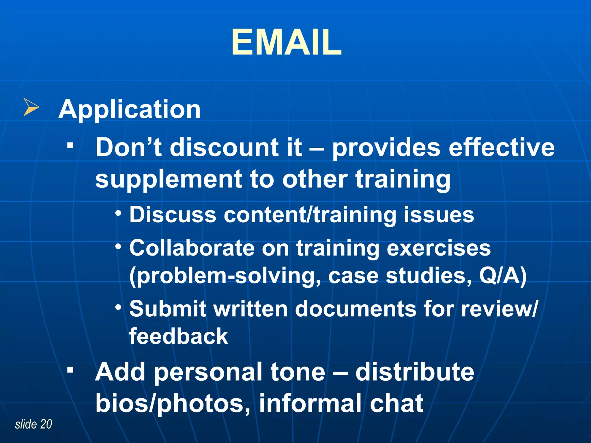 EMAIL   Application  Don’t discount it – provides effective supplement to other training Discuss content/training issues Collaborate on training exercises  (problem-solving, case studies, Q/A) Submit written documents for review/ feedback Add personal tone – distribute bios/photos, informal chat 