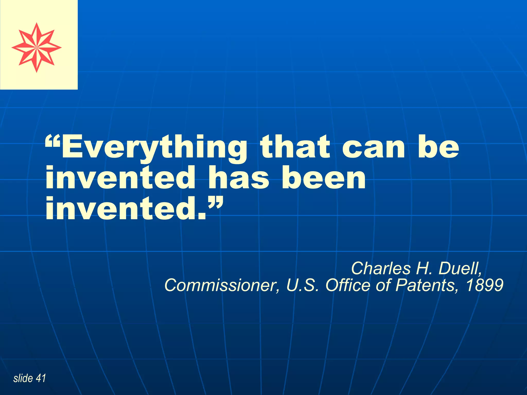 “ Everything that can be invented has been invented.”   Charles H. Duell,  Commissioner, U.S. Office of Patents, 1899      