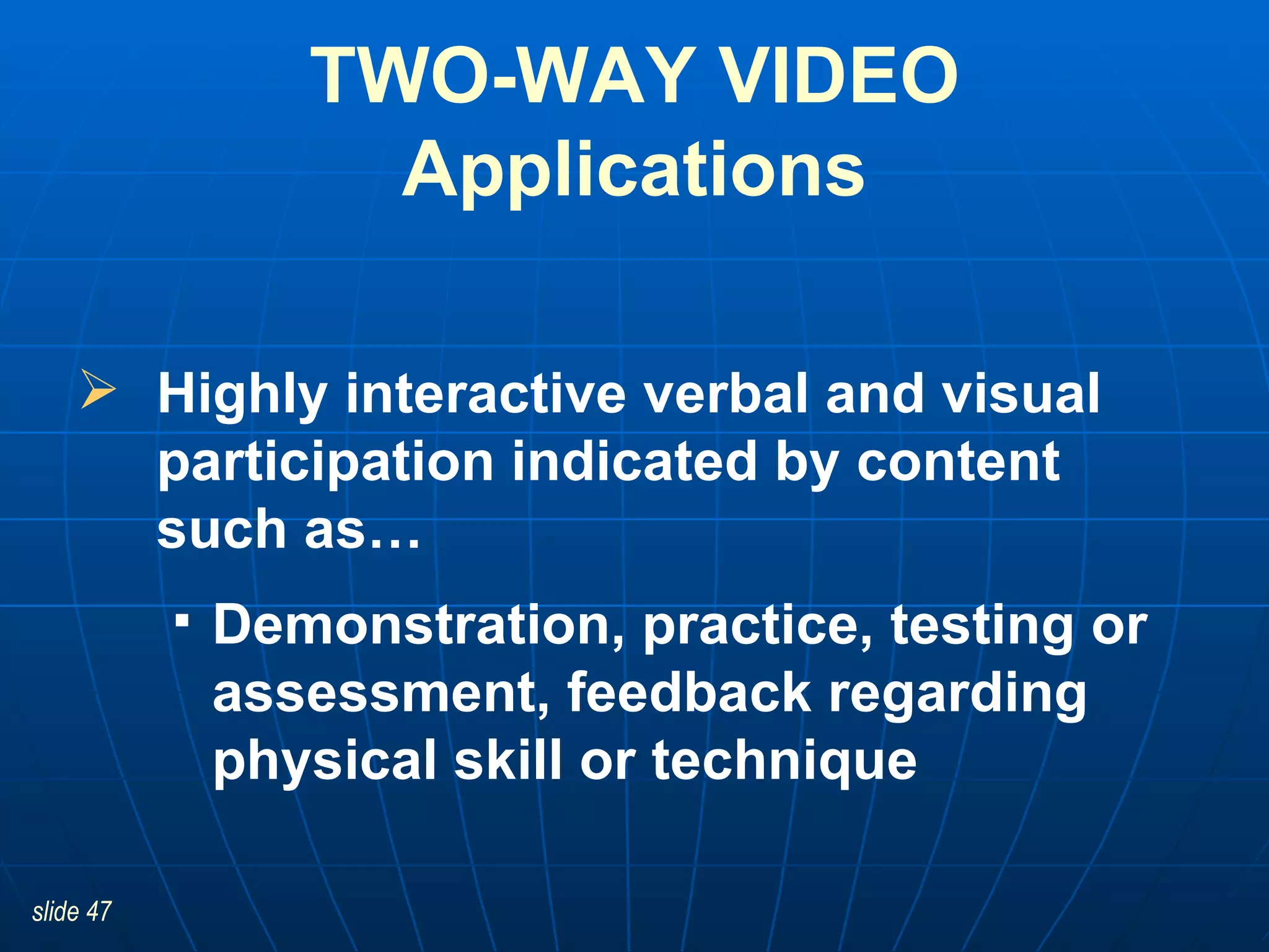 Highly interactive verbal and visual participation indicated by content such as… Demonstration, practice, testing or assessment, feedback regarding physical skill or technique TWO-WAY VIDEO Applications 