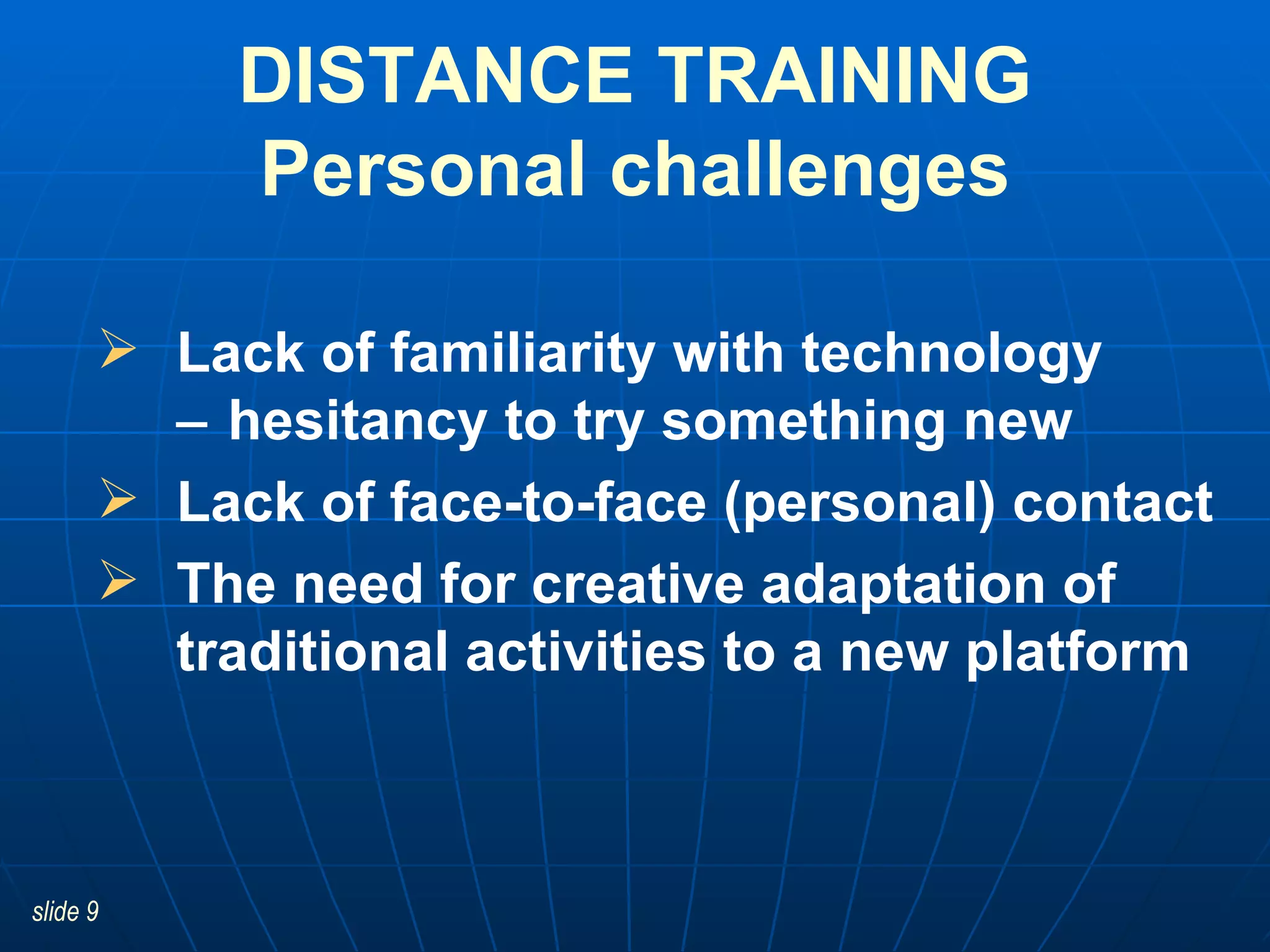 Lack of familiarity with technology   hesitancy to try something new Lack of face-to-face (personal) contact The need for creative adaptation of traditional activities to a new platform DISTANCE TRAINING Personal challenges 