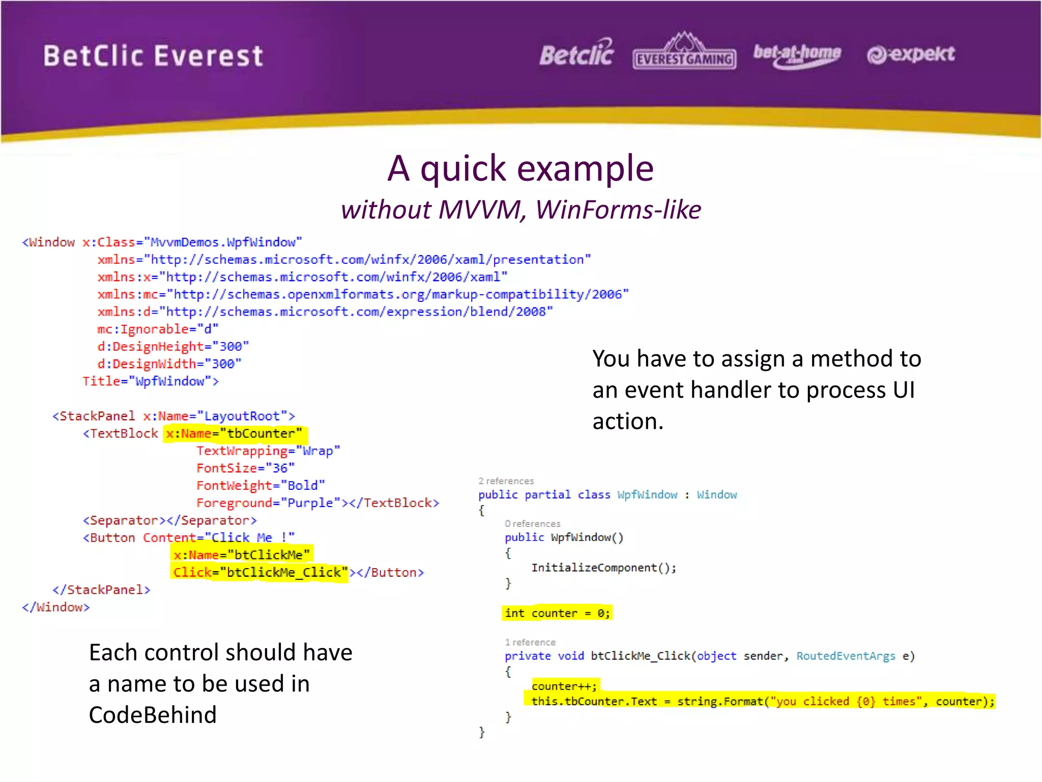 A quick example 
without MVVM, WinForms-like 
Each control should have 
a name to be used in 
CodeBehind 
You have to assign a method to 
an event handler to process UI 
action. 
 