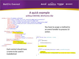 A quick example 
without MVVM, WinForms-like 
Each control should have 
a name to be used in 
CodeBehind 
You have to assign a method to 
an event handler to process UI 
action. 
 