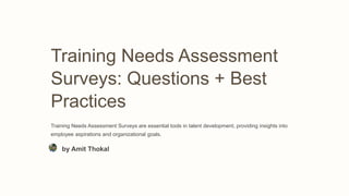 Training Needs Assessment
Surveys: Questions + Best
Practices
Training Needs Assessment Surveys are essential tools in talent development, providing insights into
employee aspirations and organizational goals.
by Amit Thokal
 