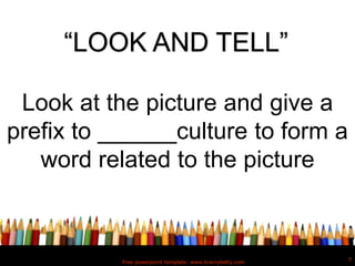 Free powerpoint template: www.brainybetty.com
3
“LOOK AND TELL”
Look at the picture and give a
prefix to ______culture to form a
word related to the picture
 