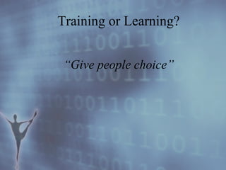 Training or Learning? “ Give people choice” 