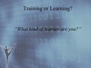 “ What kind of learner are you?” Training or Learning? 