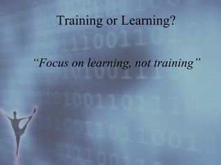 Training or Learning? “ Focus on learning, not training” 