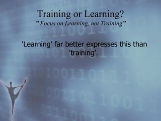 'Learning' far better expresses this than 'training'.   Training or Learning? ”  Focus on Learning, not Training ” 