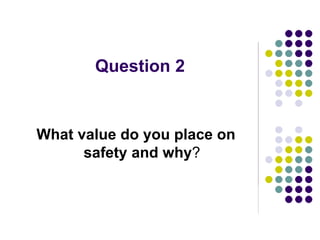 Question 2
What value do you place on
safety and why?
 