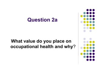 Question 2a
What value do you place on
occupational health and why?
 