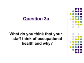Question 3a
What do you think that your
staff think of occupational
health and why?
 