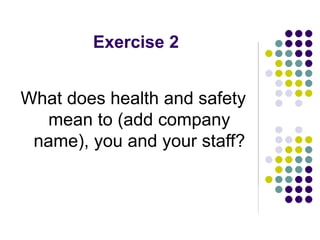 Exercise 2
What does health and safety
mean to (add company
name), you and your staff?
 