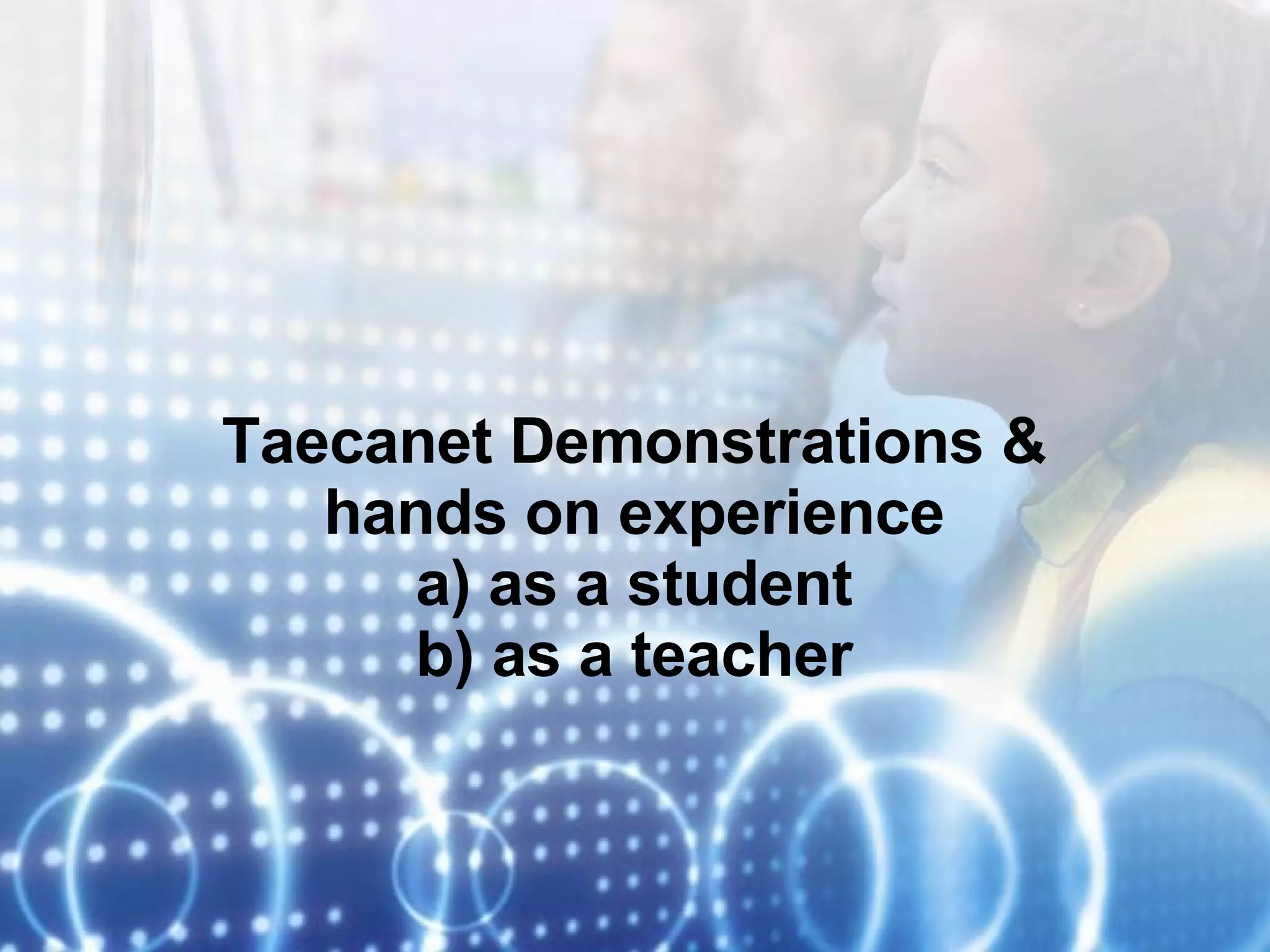 Taecanet Demonstrations & hands on experience a) as a student b) as a teacher 