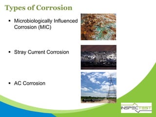 Types of Corrosion
 Microbiologically Influenced
Corrosion (MIC)
 Stray Current Corrosion
 AC Corrosion
 