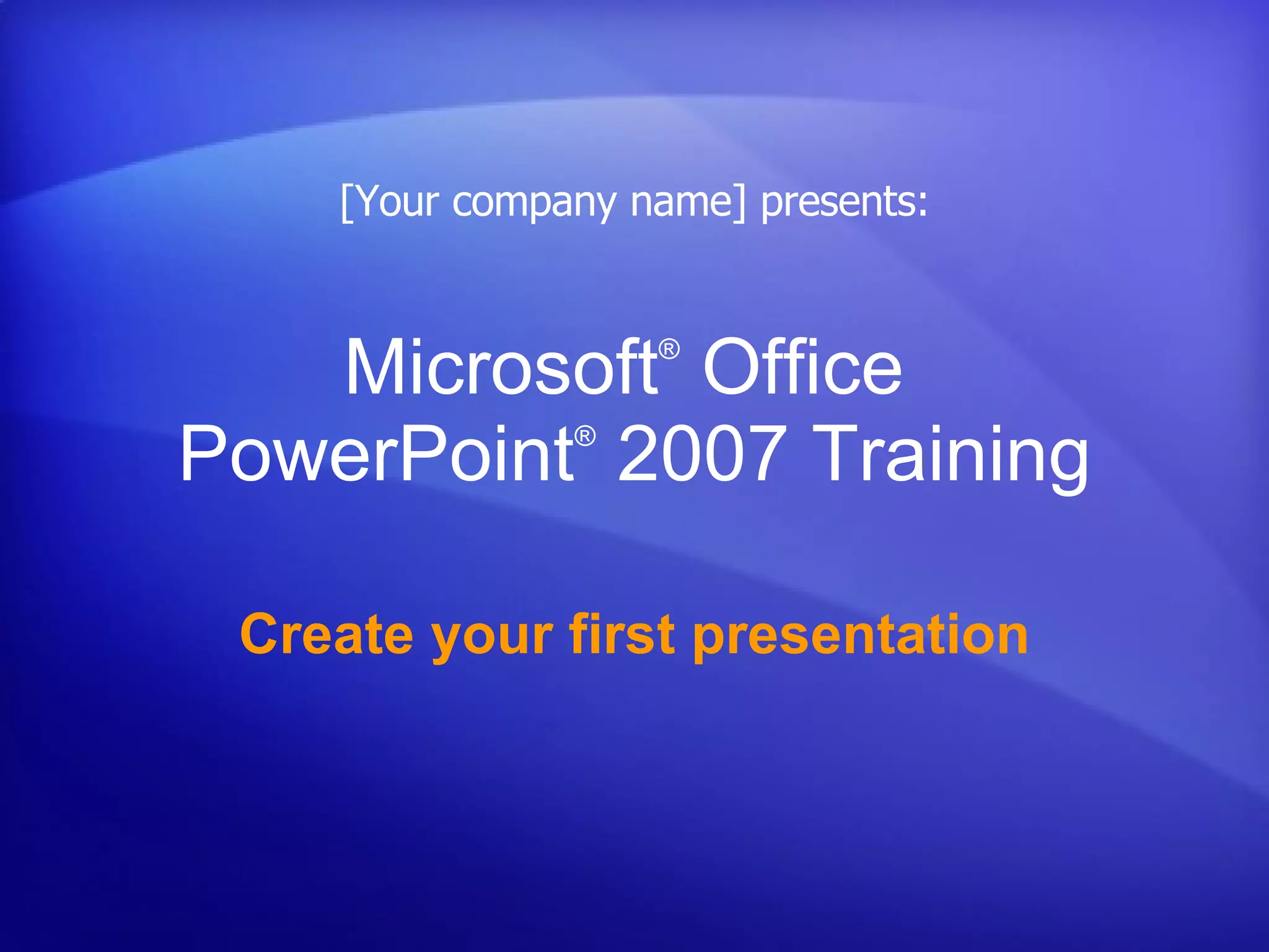 Microsoft ®  Office  PowerPoint ®   2007 Training Create your first presentation [Your company name] presents: 