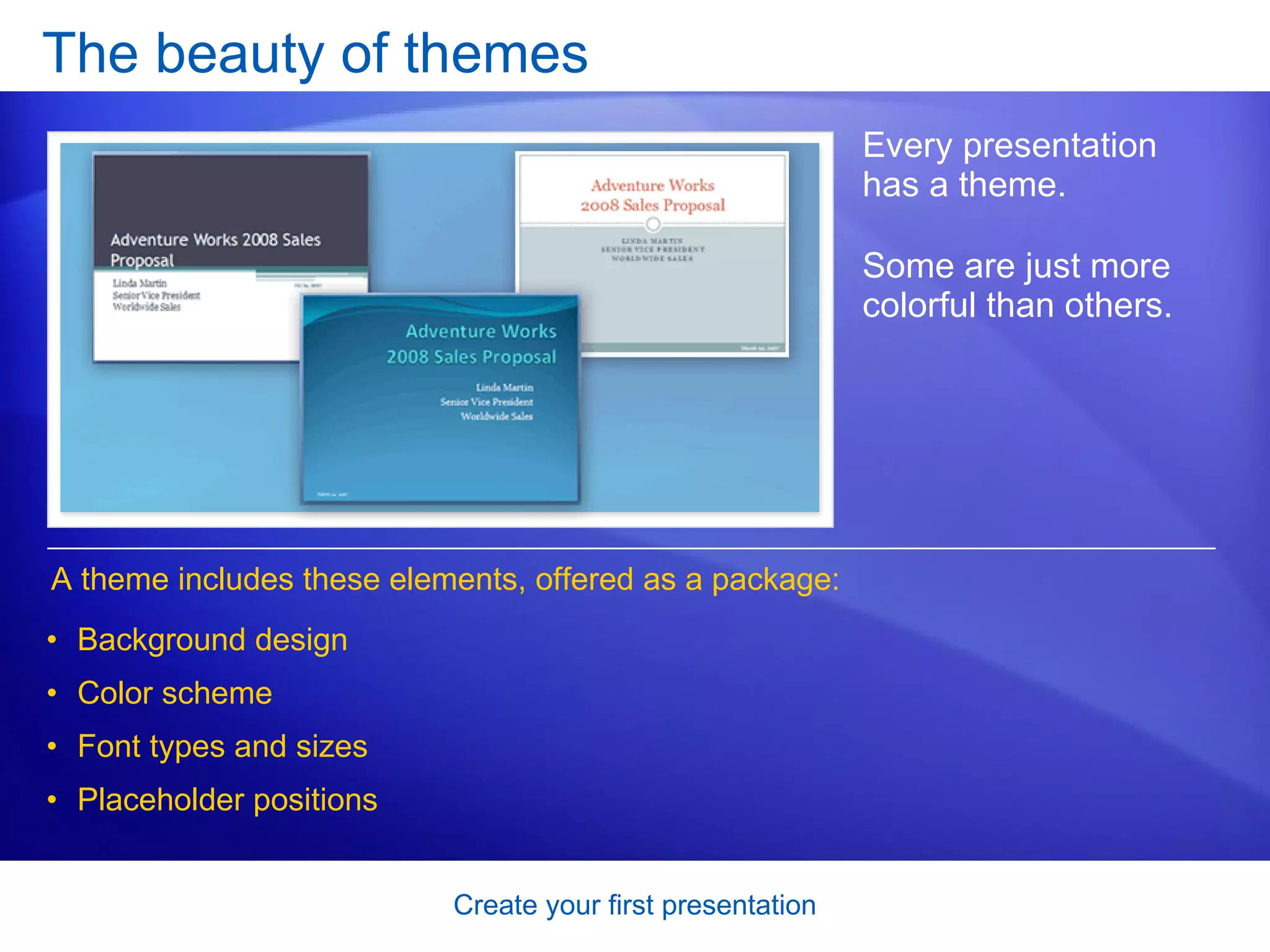 The beauty of themes Every presentation has a theme.  Some are just more colorful than others.  A theme includes these elements, offered as a package: Background design Color scheme Font types and sizes Placeholder positions 